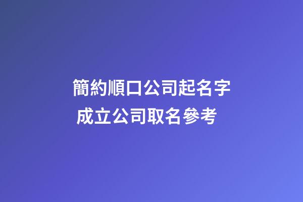 簡約順口公司起名字 成立公司取名參考-第1張-公司起名-玄機派